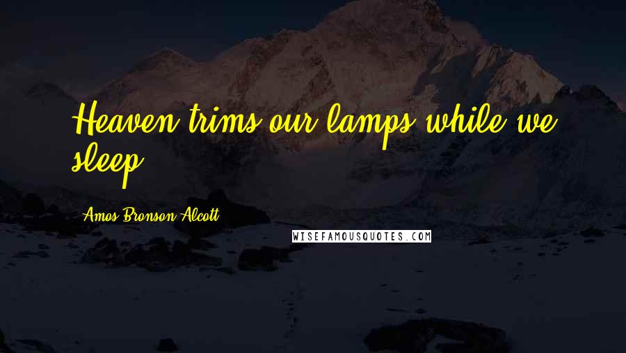 Amos Bronson Alcott Quotes: Heaven trims our lamps while we sleep.