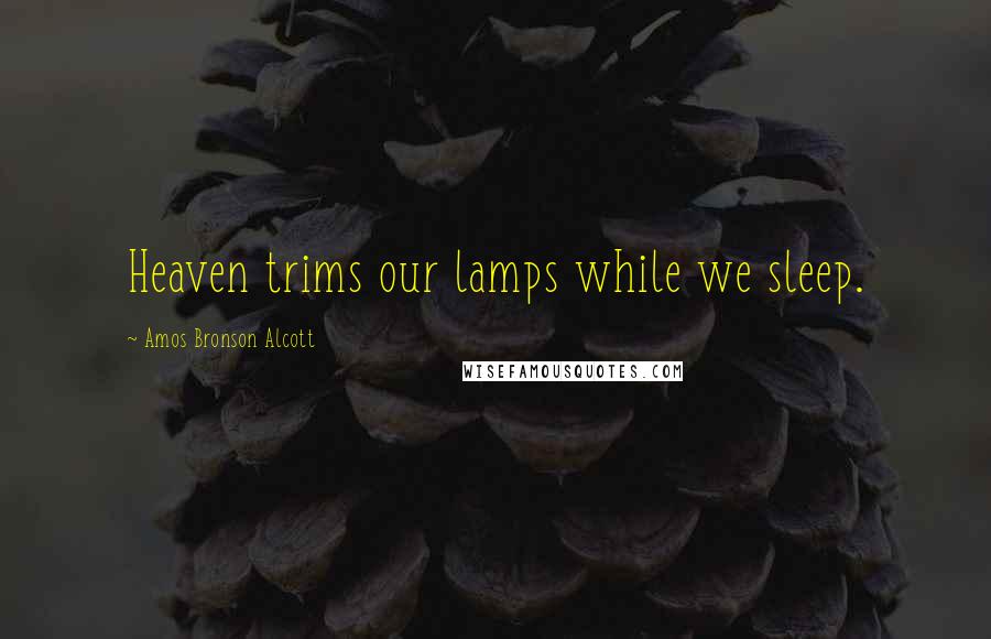 Amos Bronson Alcott Quotes: Heaven trims our lamps while we sleep.