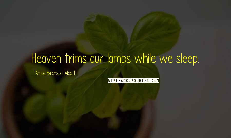 Amos Bronson Alcott Quotes: Heaven trims our lamps while we sleep.