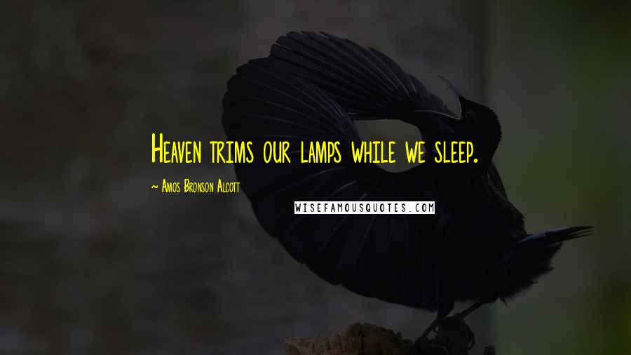 Amos Bronson Alcott Quotes: Heaven trims our lamps while we sleep.