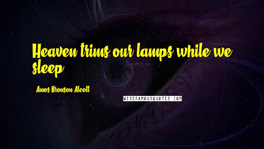 Amos Bronson Alcott Quotes: Heaven trims our lamps while we sleep.