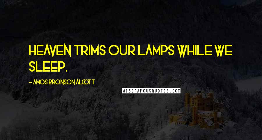 Amos Bronson Alcott Quotes: Heaven trims our lamps while we sleep.