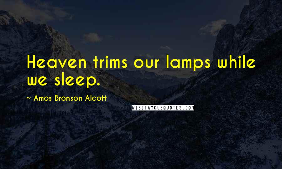 Amos Bronson Alcott Quotes: Heaven trims our lamps while we sleep.