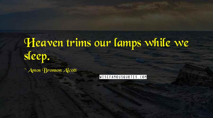 Amos Bronson Alcott Quotes: Heaven trims our lamps while we sleep.