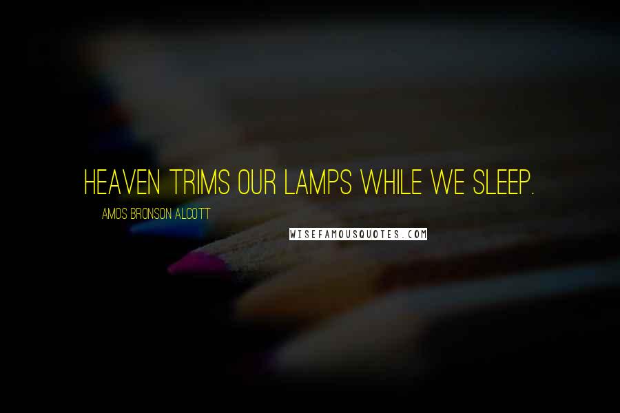 Amos Bronson Alcott Quotes: Heaven trims our lamps while we sleep.