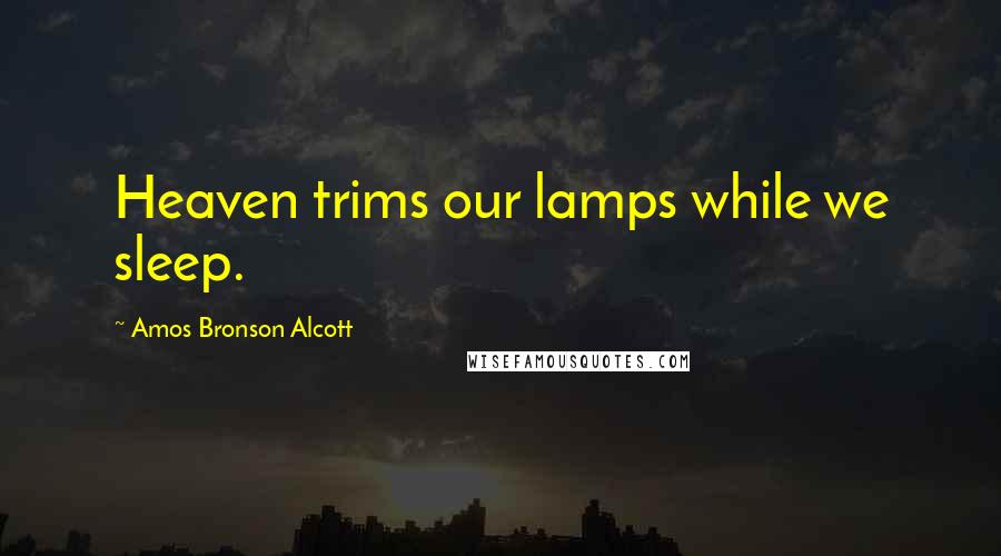 Amos Bronson Alcott Quotes: Heaven trims our lamps while we sleep.