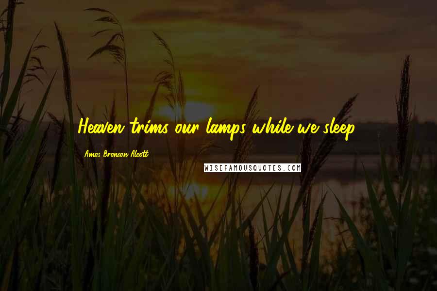 Amos Bronson Alcott Quotes: Heaven trims our lamps while we sleep.