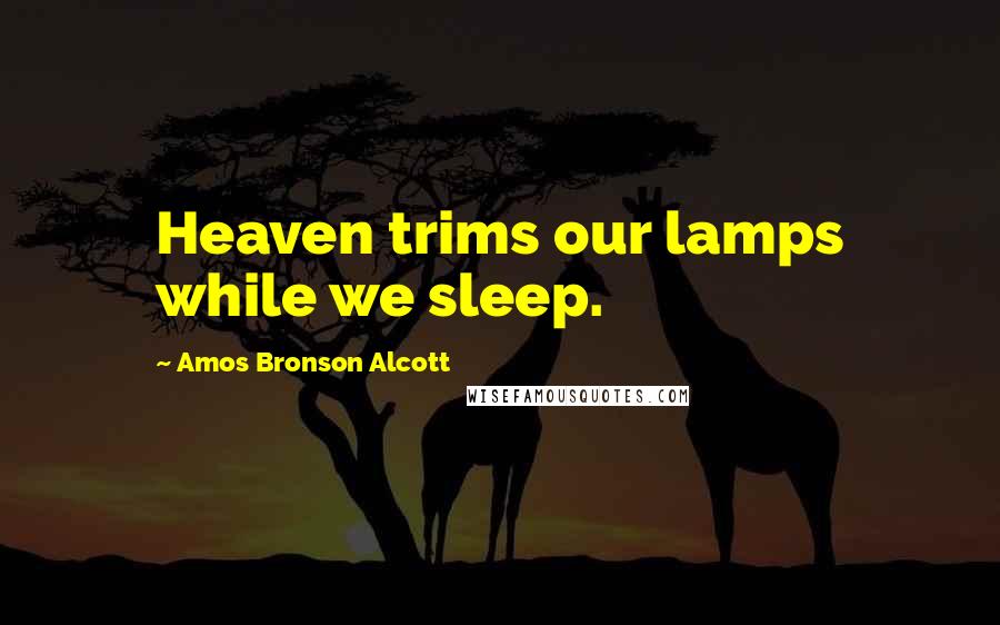 Amos Bronson Alcott Quotes: Heaven trims our lamps while we sleep.