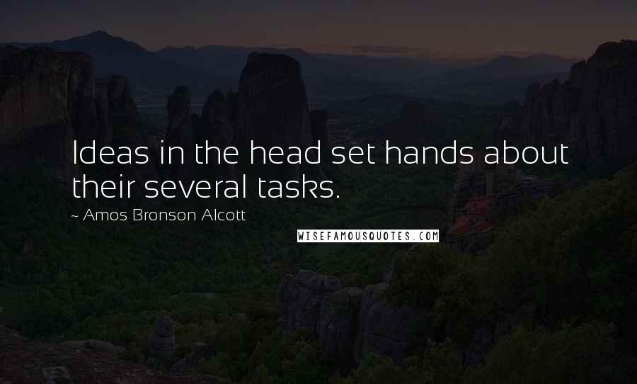 Amos Bronson Alcott Quotes: Ideas in the head set hands about their several tasks.