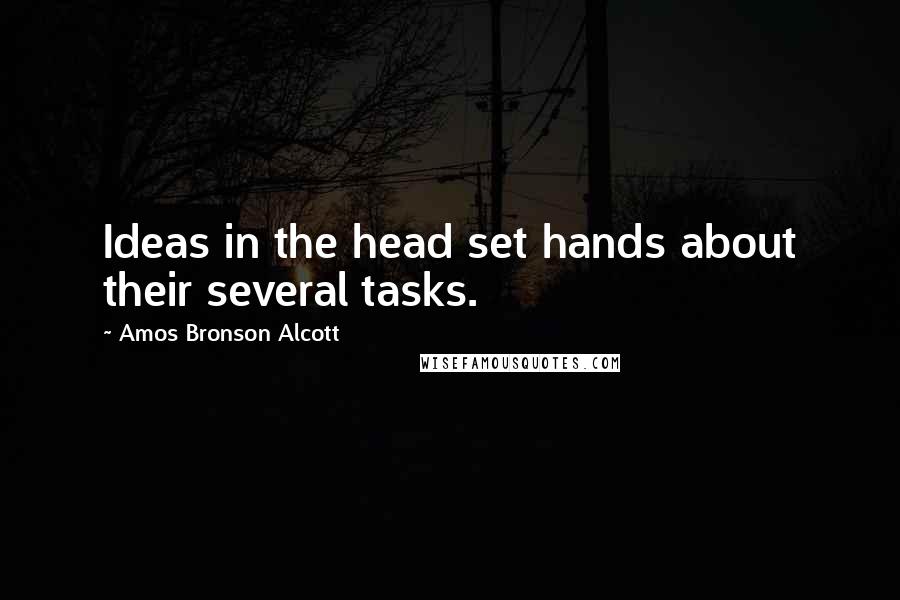 Amos Bronson Alcott Quotes: Ideas in the head set hands about their several tasks.