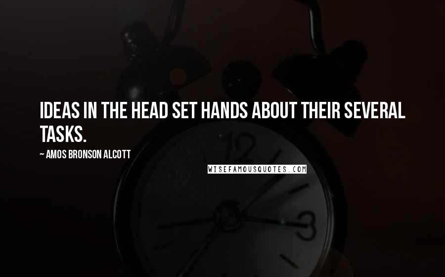 Amos Bronson Alcott Quotes: Ideas in the head set hands about their several tasks.