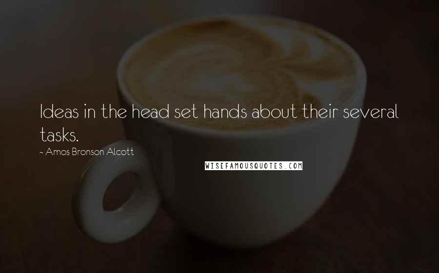 Amos Bronson Alcott Quotes: Ideas in the head set hands about their several tasks.