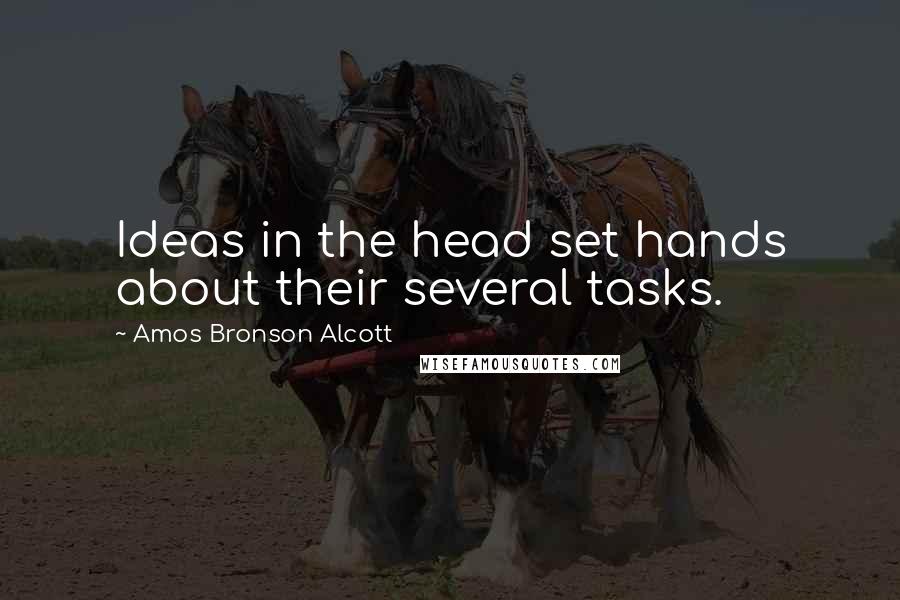 Amos Bronson Alcott Quotes: Ideas in the head set hands about their several tasks.