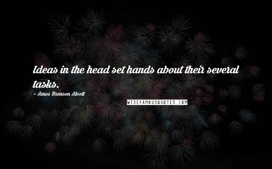 Amos Bronson Alcott Quotes: Ideas in the head set hands about their several tasks.