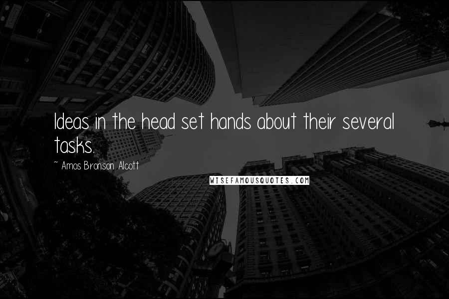 Amos Bronson Alcott Quotes: Ideas in the head set hands about their several tasks.