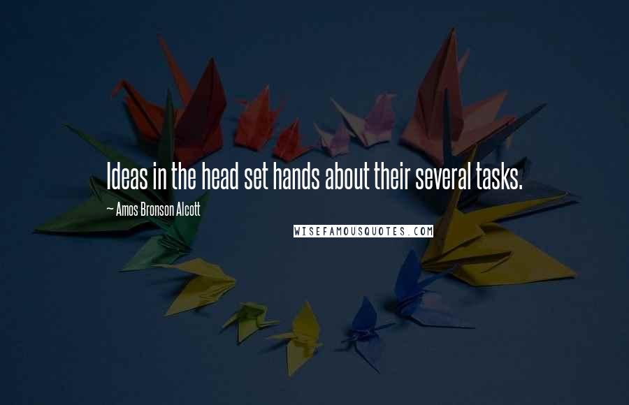 Amos Bronson Alcott Quotes: Ideas in the head set hands about their several tasks.