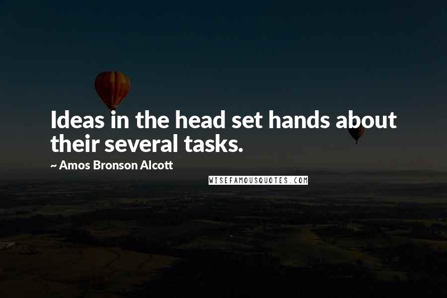 Amos Bronson Alcott Quotes: Ideas in the head set hands about their several tasks.