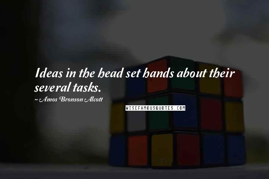 Amos Bronson Alcott Quotes: Ideas in the head set hands about their several tasks.