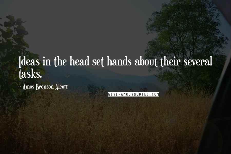 Amos Bronson Alcott Quotes: Ideas in the head set hands about their several tasks.