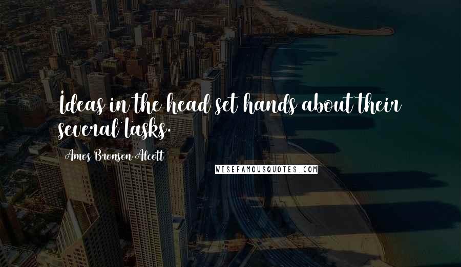 Amos Bronson Alcott Quotes: Ideas in the head set hands about their several tasks.