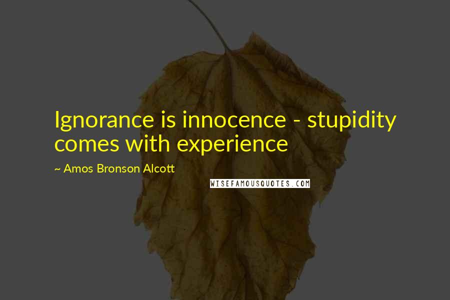 Amos Bronson Alcott Quotes: Ignorance is innocence - stupidity comes with experience
