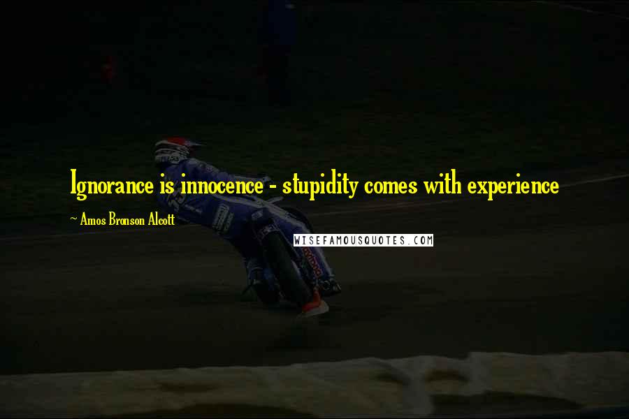 Amos Bronson Alcott Quotes: Ignorance is innocence - stupidity comes with experience