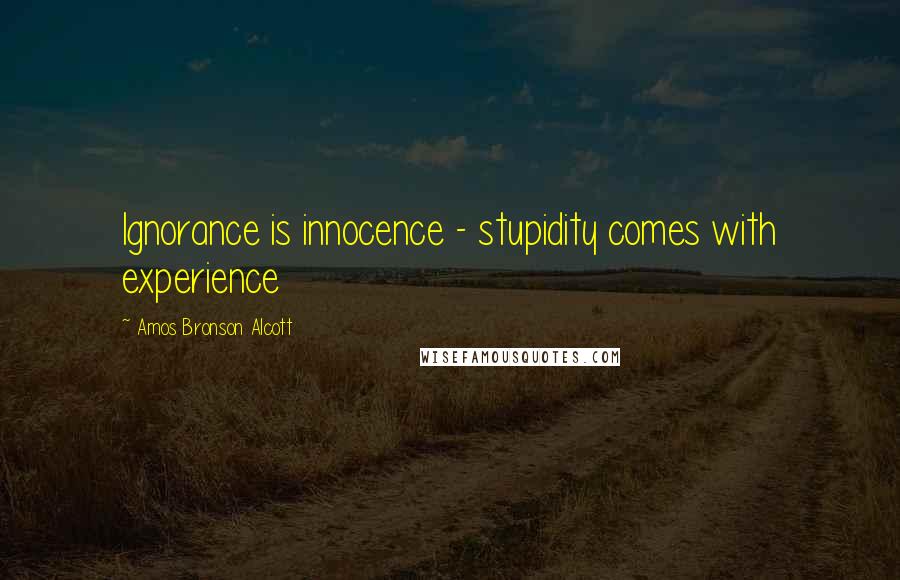 Amos Bronson Alcott Quotes: Ignorance is innocence - stupidity comes with experience