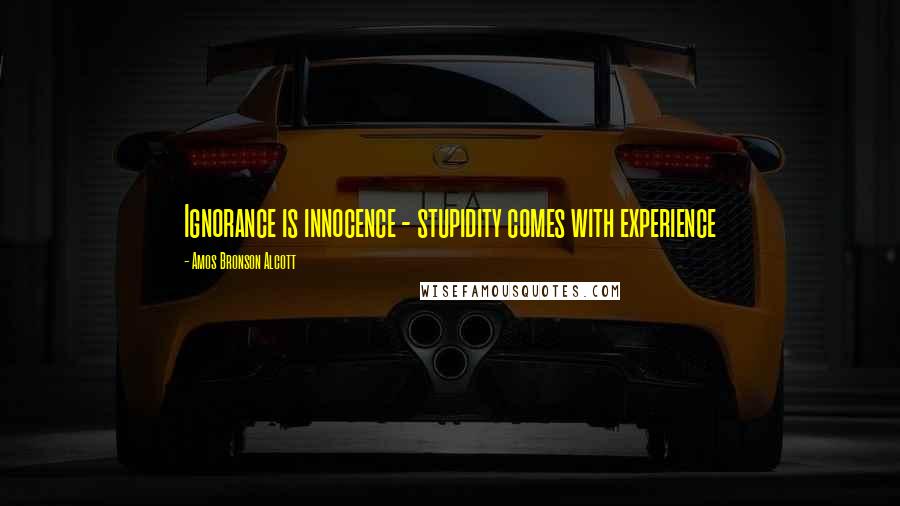 Amos Bronson Alcott Quotes: Ignorance is innocence - stupidity comes with experience