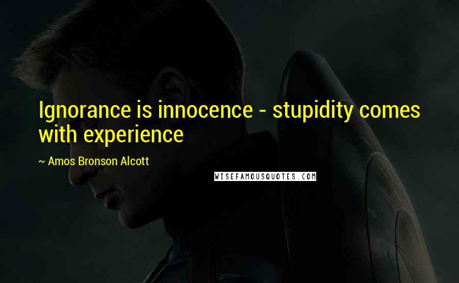 Amos Bronson Alcott Quotes: Ignorance is innocence - stupidity comes with experience