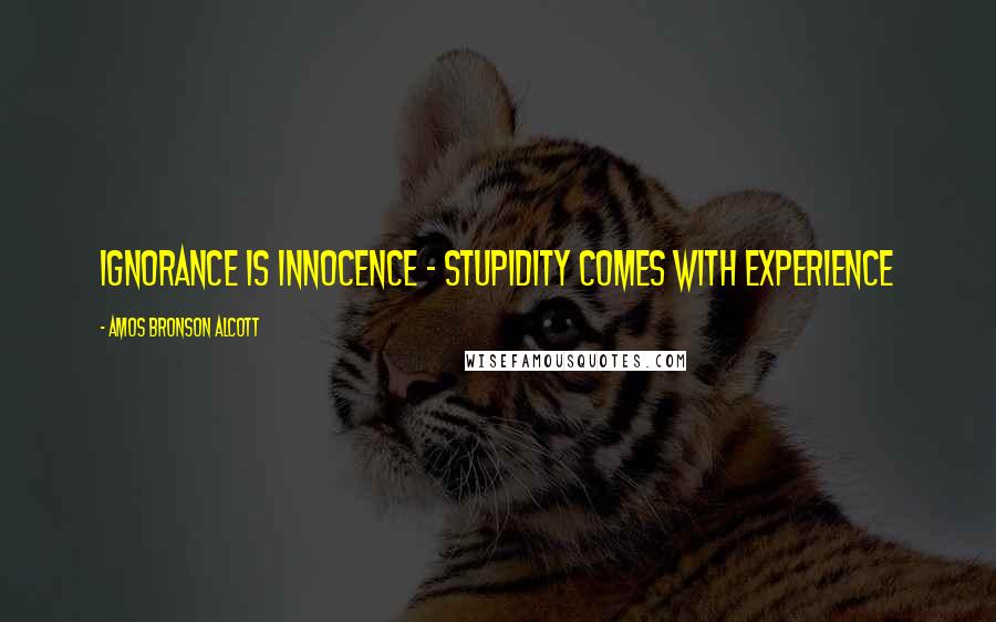 Amos Bronson Alcott Quotes: Ignorance is innocence - stupidity comes with experience