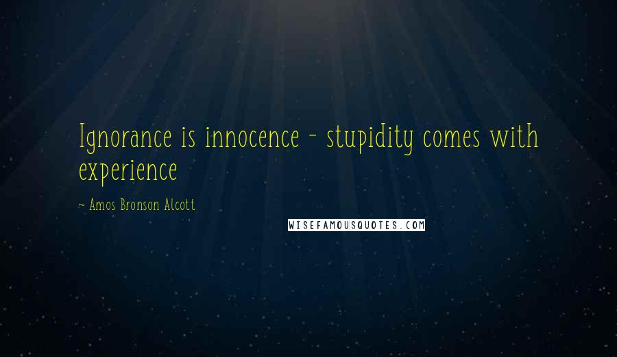 Amos Bronson Alcott Quotes: Ignorance is innocence - stupidity comes with experience