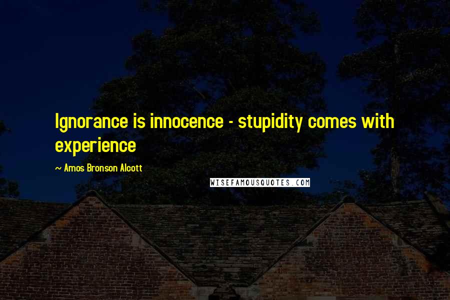 Amos Bronson Alcott Quotes: Ignorance is innocence - stupidity comes with experience