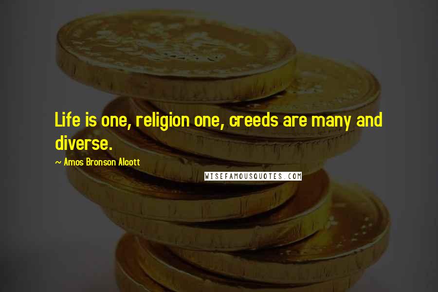 Amos Bronson Alcott Quotes: Life is one, religion one, creeds are many and diverse.