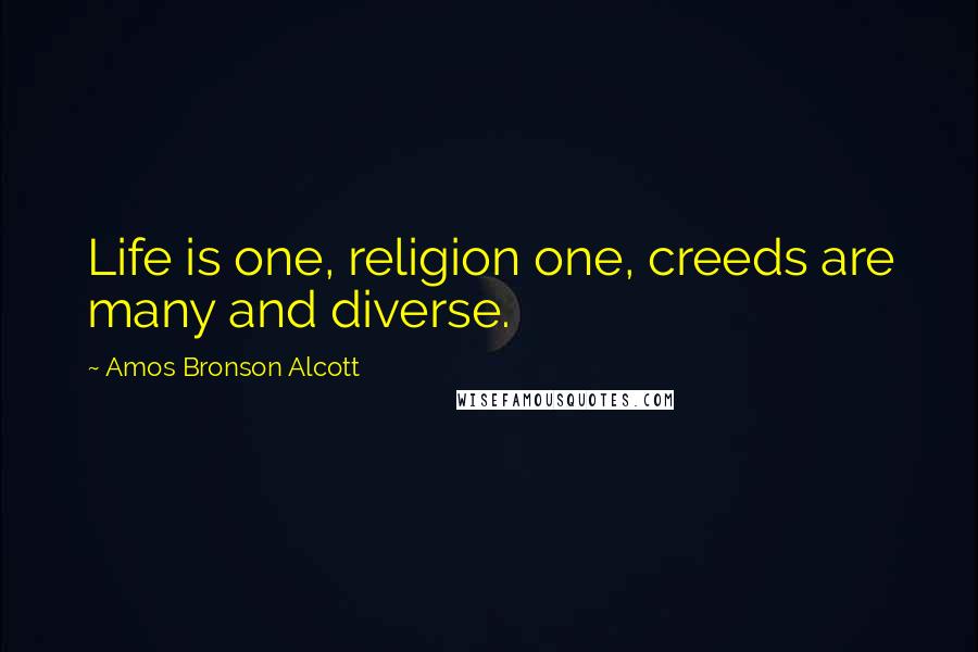 Amos Bronson Alcott Quotes: Life is one, religion one, creeds are many and diverse.