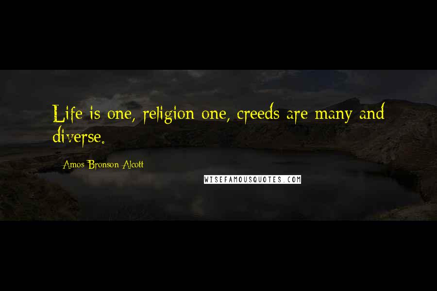 Amos Bronson Alcott Quotes: Life is one, religion one, creeds are many and diverse.