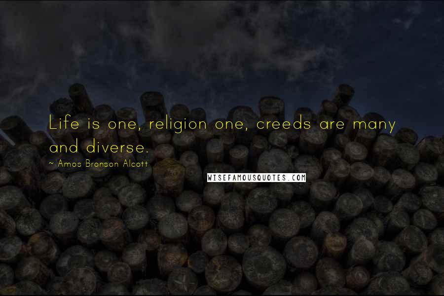 Amos Bronson Alcott Quotes: Life is one, religion one, creeds are many and diverse.