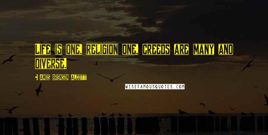 Amos Bronson Alcott Quotes: Life is one, religion one, creeds are many and diverse.