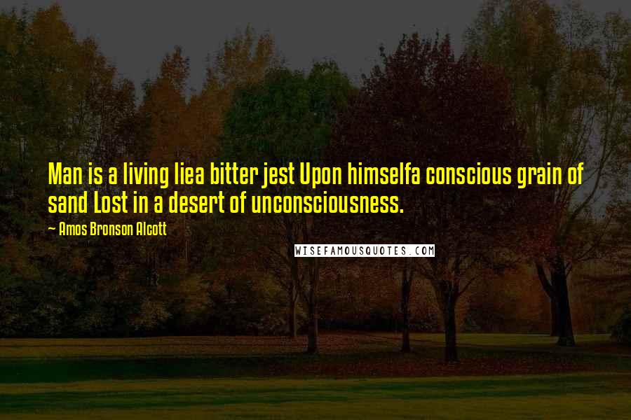 Amos Bronson Alcott Quotes: Man is a living liea bitter jest Upon himselfa conscious grain of sand Lost in a desert of unconsciousness.