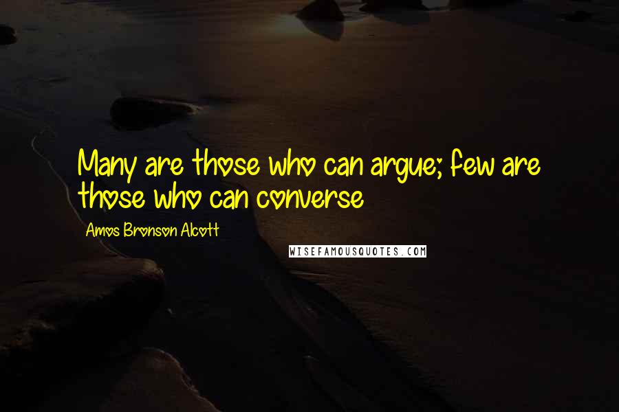 Amos Bronson Alcott Quotes: Many are those who can argue; few are those who can converse