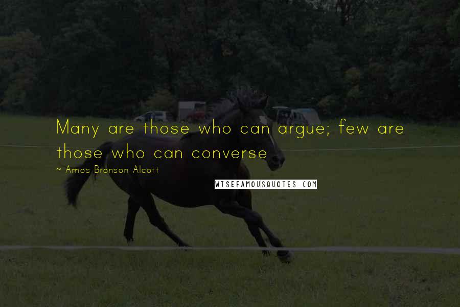 Amos Bronson Alcott Quotes: Many are those who can argue; few are those who can converse