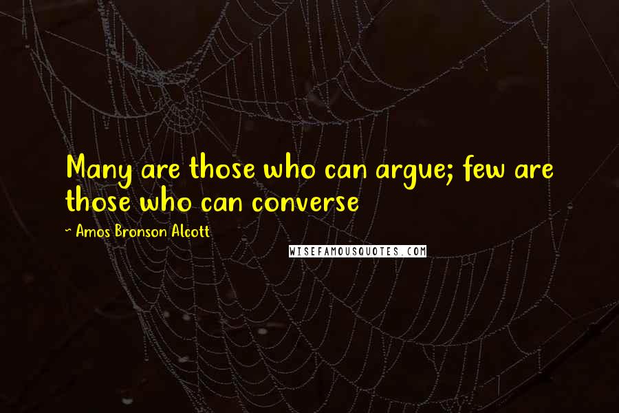 Amos Bronson Alcott Quotes: Many are those who can argue; few are those who can converse