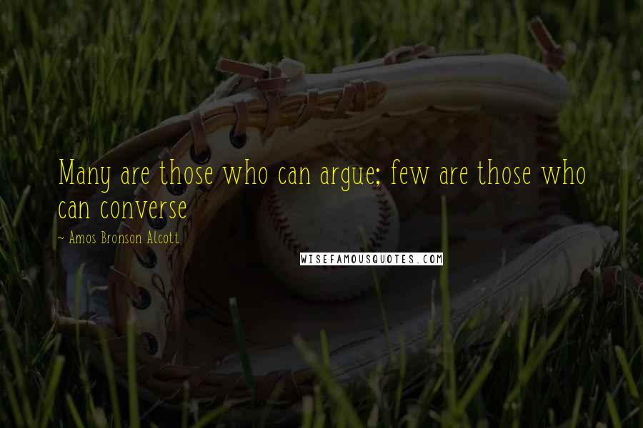 Amos Bronson Alcott Quotes: Many are those who can argue; few are those who can converse