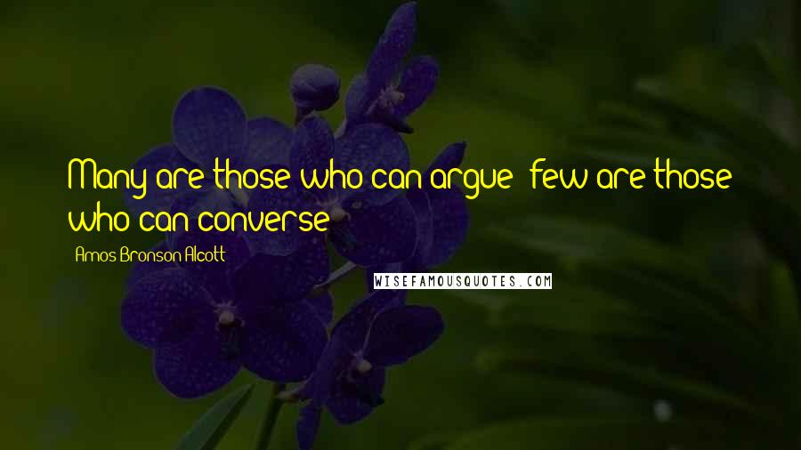 Amos Bronson Alcott Quotes: Many are those who can argue; few are those who can converse