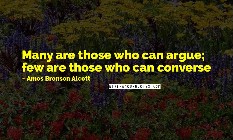 Amos Bronson Alcott Quotes: Many are those who can argue; few are those who can converse