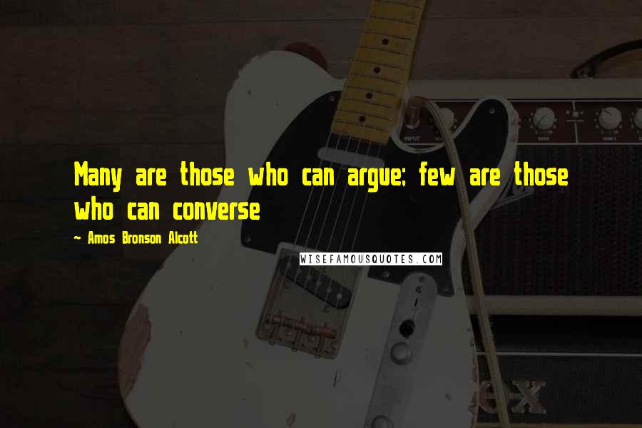 Amos Bronson Alcott Quotes: Many are those who can argue; few are those who can converse