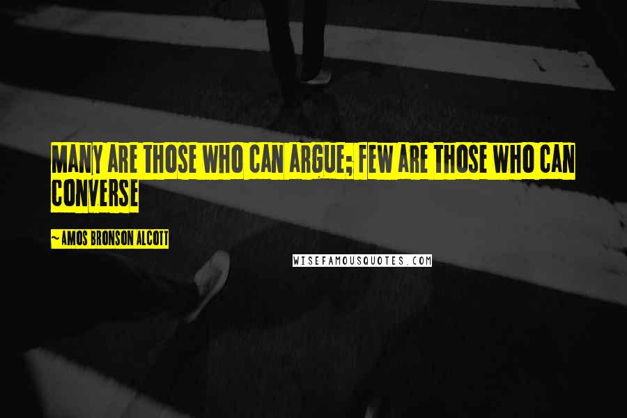 Amos Bronson Alcott Quotes: Many are those who can argue; few are those who can converse