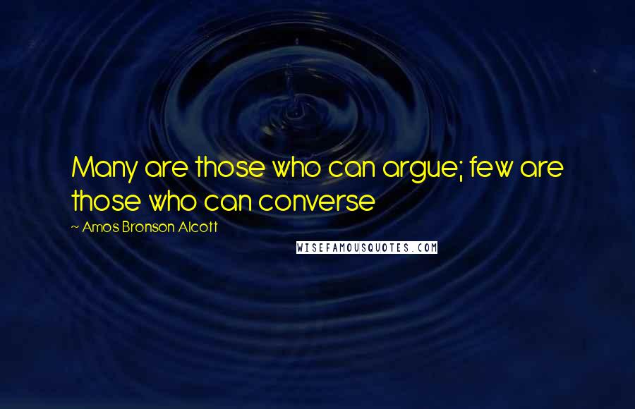 Amos Bronson Alcott Quotes: Many are those who can argue; few are those who can converse