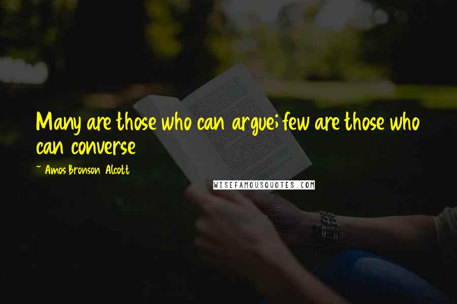 Amos Bronson Alcott Quotes: Many are those who can argue; few are those who can converse