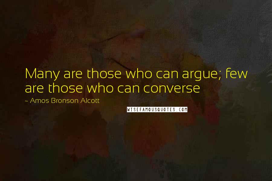 Amos Bronson Alcott Quotes: Many are those who can argue; few are those who can converse