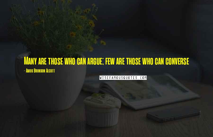 Amos Bronson Alcott Quotes: Many are those who can argue; few are those who can converse